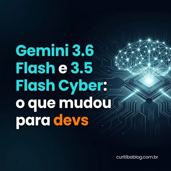 Gemini 3.6 Flash e 3.5 Flash Cyber: o que mudou para devs
