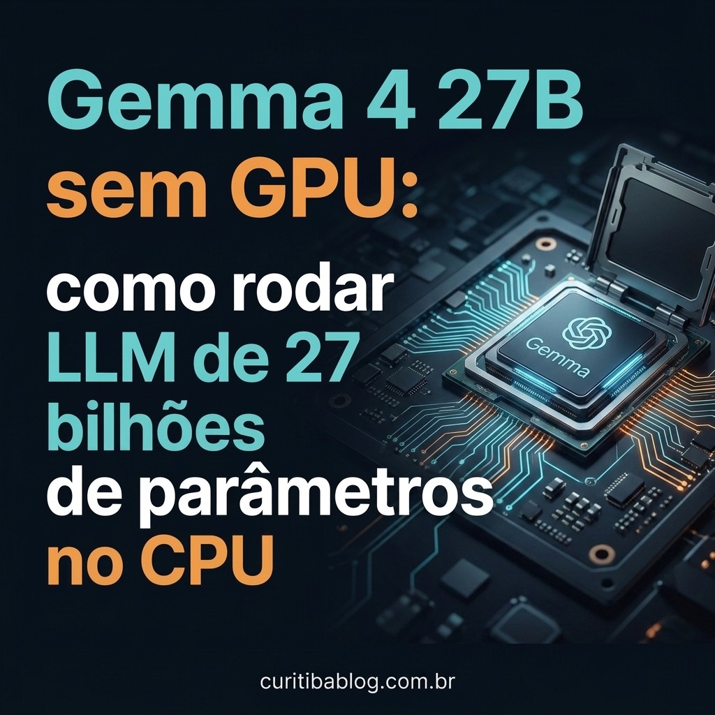 Gemma 4 27B sem GPU: como rodar LLM de 27 bilhoes de parâmetros no CPU
