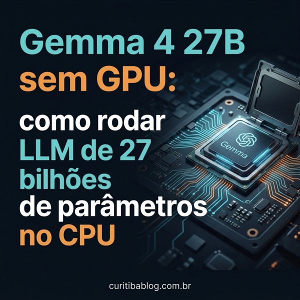 Gemma 4 27B sem GPU: como rodar LLM de 27 bilhoes de parâmetros no CPU